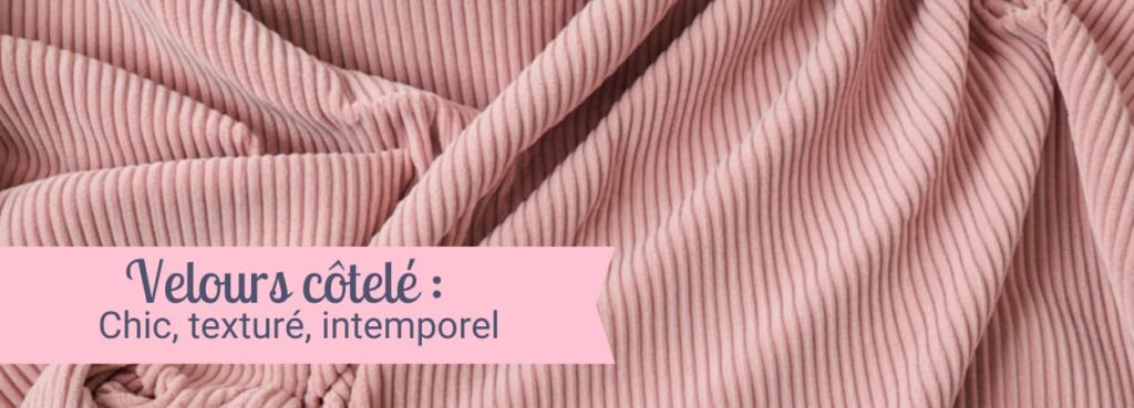 Velours côtelé, matière douce, chic , intemporelle