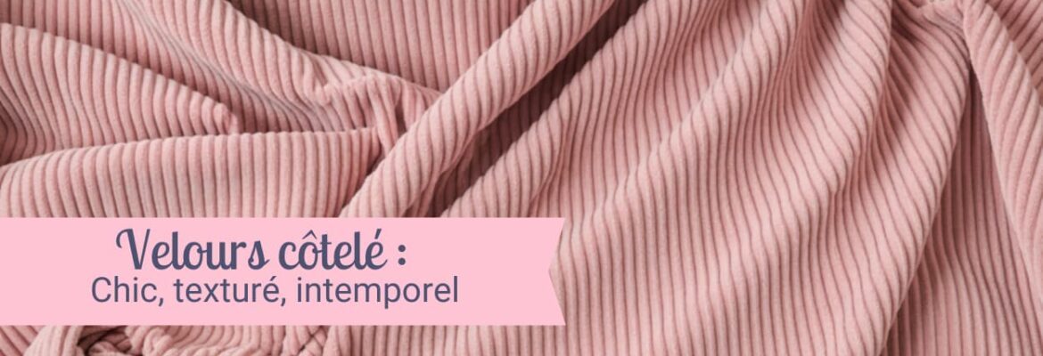Velours côtelé, matière douce, chic , intemporelle